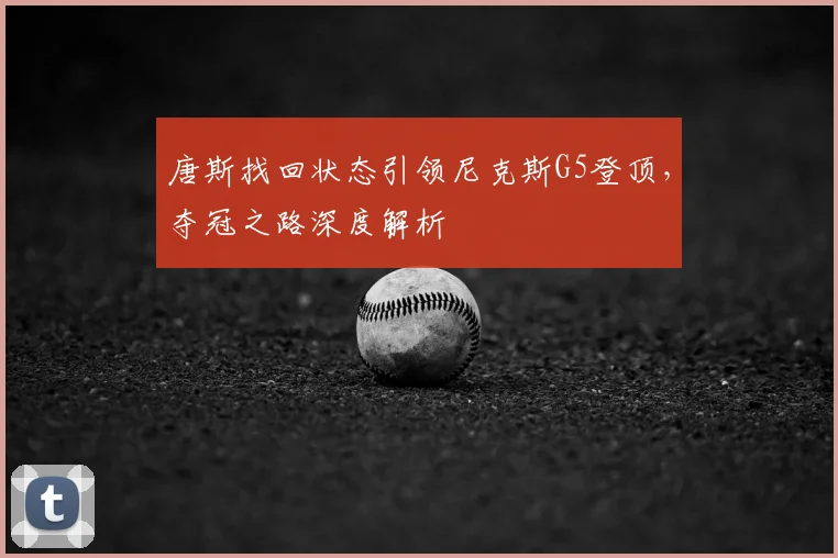 唐斯找回状态引领尼克斯G5登顶，夺冠之路深度解析