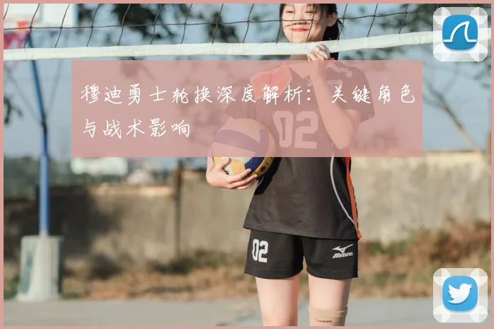 穆迪勇士轮换深度解析：关键角色与战术影响