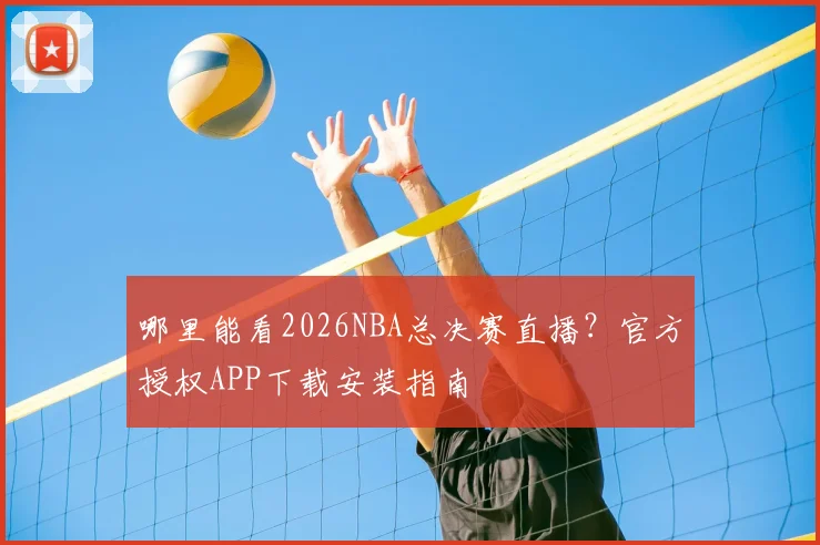 哪里能看2026NBA总决赛直播？官方授权APP下载安装指南