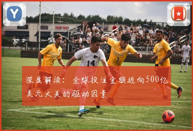 深度解读:全球投注金额迈向500亿美元大关的驱动因素