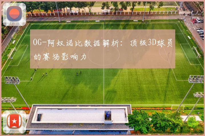 OG-阿奴诺比数据解析：顶级3D球员的赛场影响力
