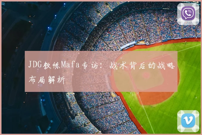 JDG教练Mafa专访：战术背后的战略布局解析