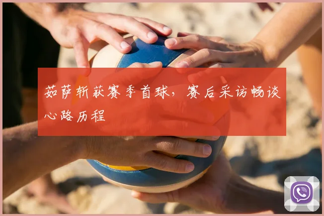 茹萨斩获赛季首球，赛后采访畅谈心路历程
