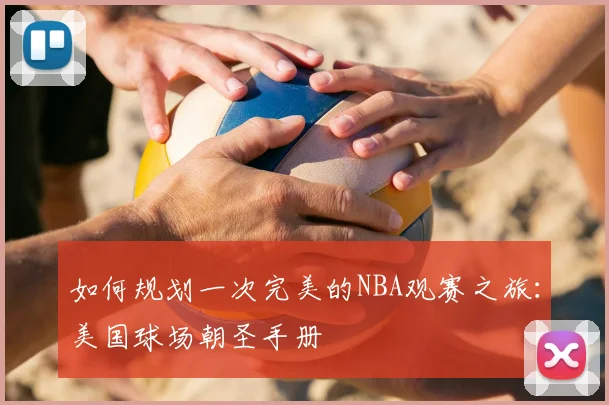 如何规划一次完美的NBA观赛之旅：美国球场朝圣手册