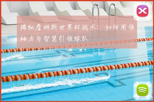 揭秘詹姆斯世界杯战术:如何用领袖力与智慧引领球队