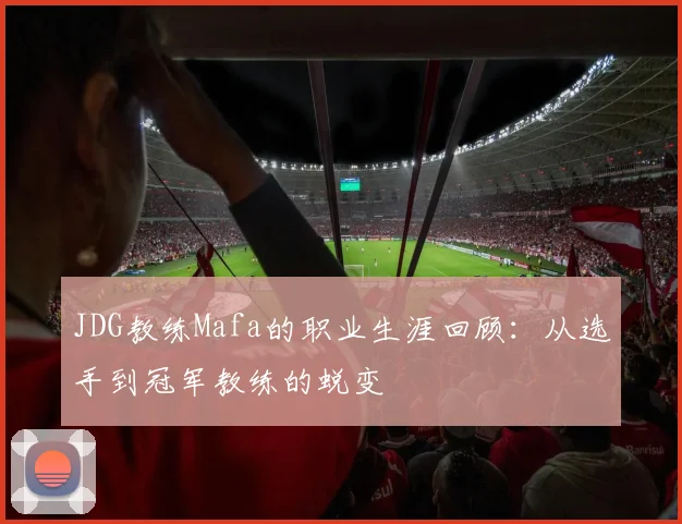 JDG教练Mafa的职业生涯回顾：从选手到冠军教练的蜕变