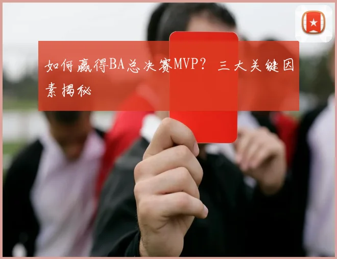 如何赢得BA总决赛MVP？三大关键因素揭秘