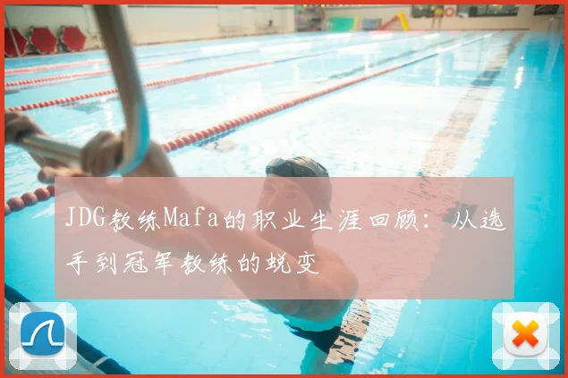 JDG教练Mafa的职业生涯回顾：从选手到冠军教练的蜕变