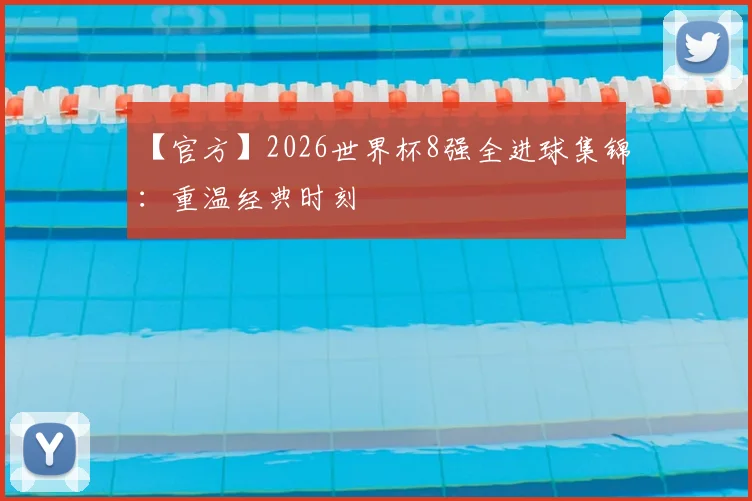 【官方】2026世界杯8强全进球集锦：重温经典时刻