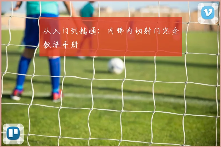 从入门到精通：内锋内切射门完全教学手册