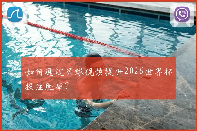 如何通过买球视频提升2026世界杯投注胜率？