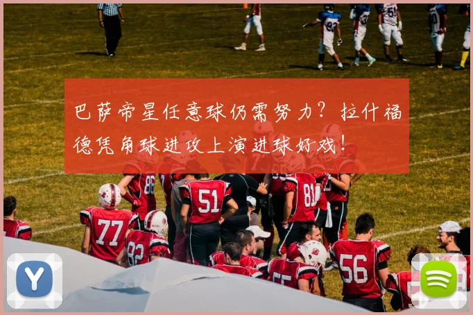 巴萨帝星任意球仍需努力？拉什福德凭角球进攻上演进球好戏！